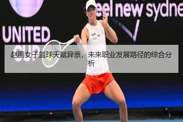 赵丽女子篮球天赋异禀，未来职业发展路径的综合分析