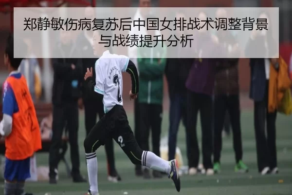 郑静敏伤病复苏后中国女排战术调整背景与战绩提升分析