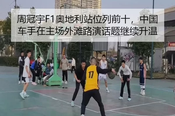 周冠宇F1奥地利站位列前十，中国车手在主场外滩路演话题继续升温